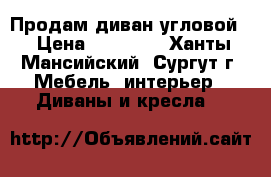 Продам диван угловой. › Цена ­ 25 000 - Ханты-Мансийский, Сургут г. Мебель, интерьер » Диваны и кресла   